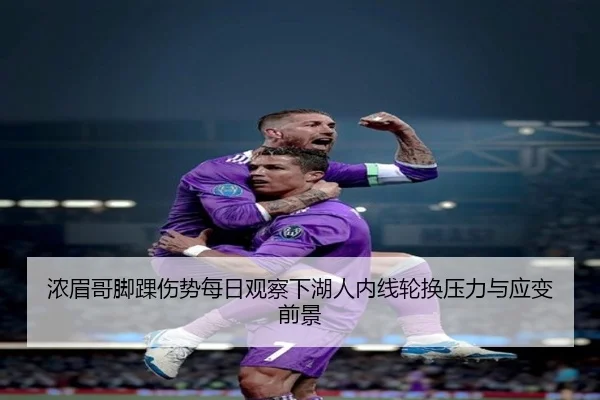 浓眉哥脚踝伤势每日观察下湖人内线轮换压力与应变前景