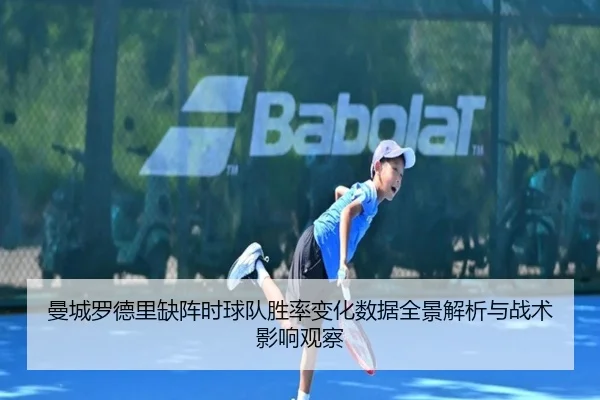 曼城罗德里缺阵时球队胜率变化数据全景解析与战术影响观察