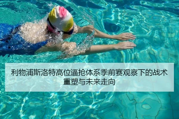 利物浦斯洛特高位逼抢体系季前赛观察下的战术重塑与未来走向