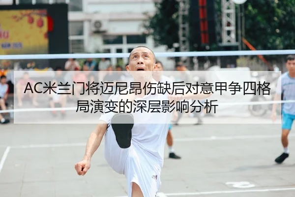 AC米兰门将迈尼昂伤缺后对意甲争四格局演变的深层影响分析