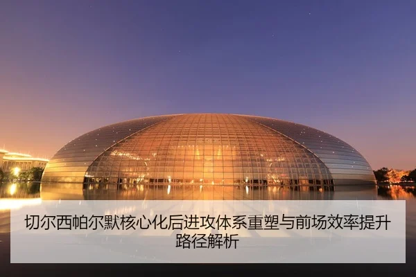 切尔西帕尔默核心化后进攻体系重塑与前场效率提升路径解析