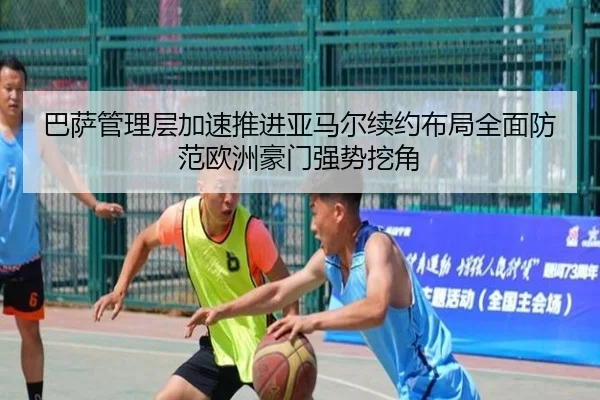 巴萨管理层加速推进亚马尔续约布局全面防范欧洲豪门强势挖角
